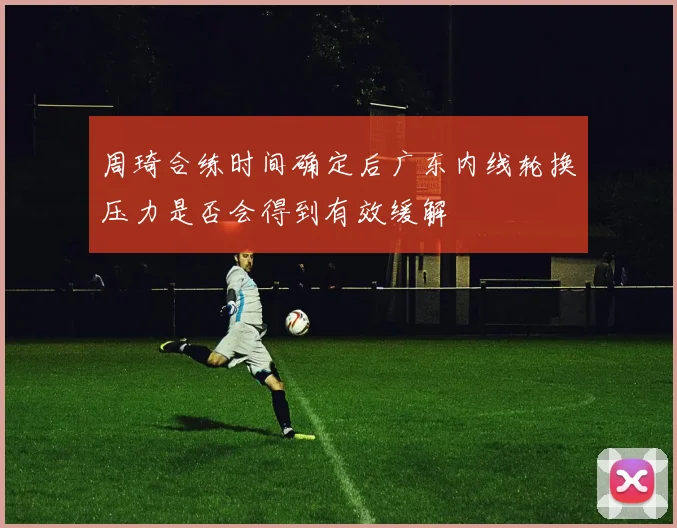 周琦合练时间确定后广东内线轮换压力是否会得到有效缓解
