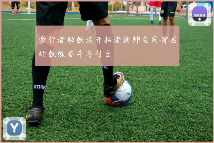 步行者助教谈开拓者新帅合同背后的教练奋斗与付出
