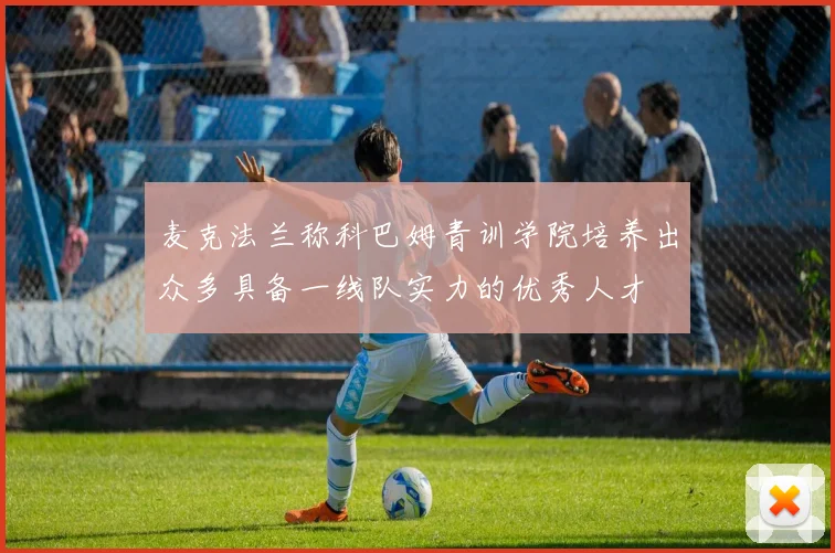 麦克法兰称科巴姆青训学院培养出众多具备一线队实力的优秀人才