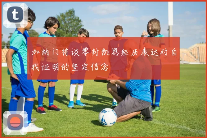 加纳门将谈零封凯恩经历表达对自我证明的坚定信念