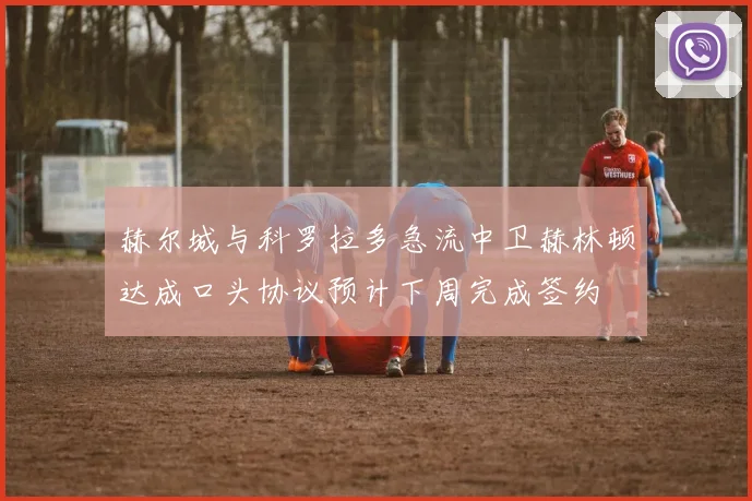 赫尔城与科罗拉多急流中卫赫林顿达成口头协议预计下周完成签约