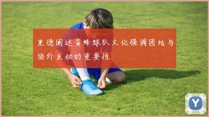 里德阐述黄蜂球队文化强调团结与场外互动的重要性