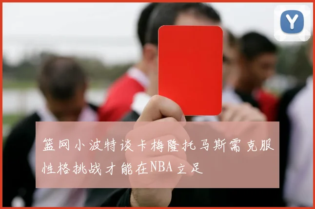 篮网小波特谈卡梅隆托马斯需克服性格挑战才能在NBA立足
