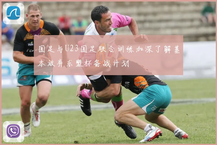 国足与U23国足联合训练加深了解基本放弃东盟杯备战计划