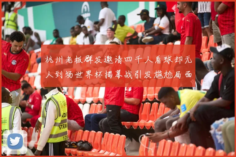 杭州老板群发邀请四千人看球却无人到场世界杯揭幕战引发尴尬局面