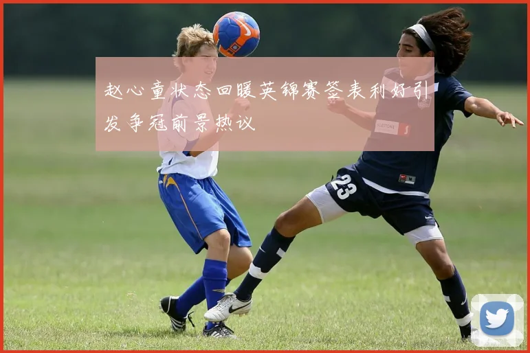 赵心童状态回暖英锦赛签表利好引发争冠前景热议