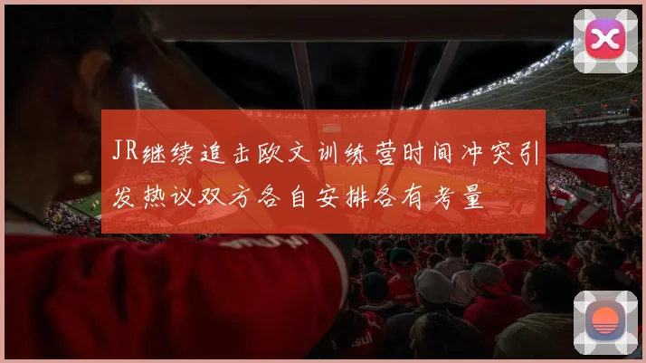 JR继续追击欧文训练营时间冲突引发热议双方各自安排各有考量